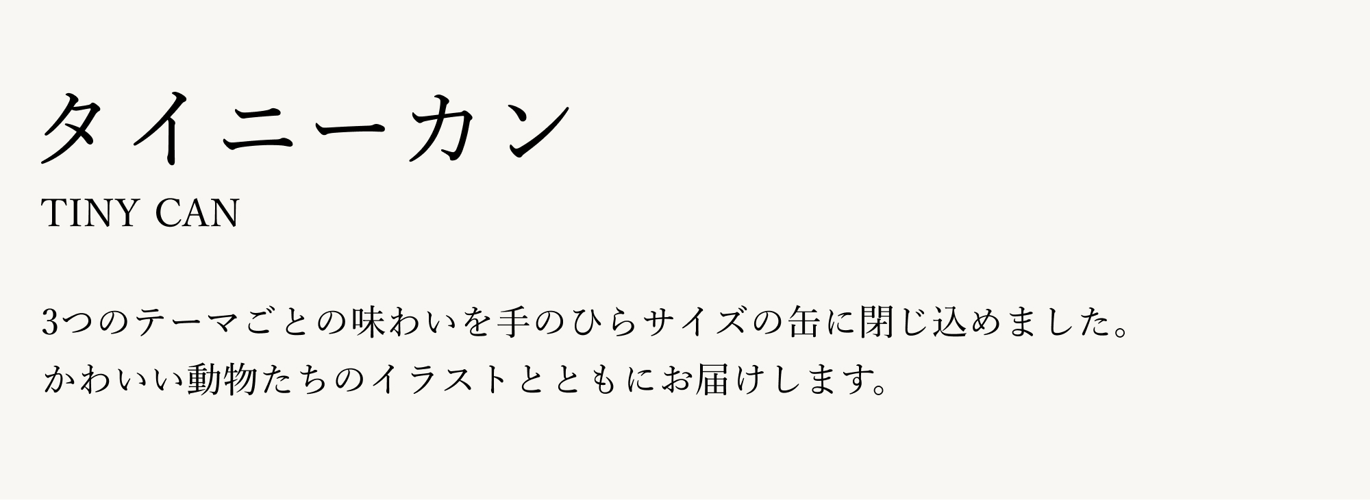 3つのテーマごとの味わいを手のひらサイズの缶に閉じ込めました。かわいい動物たちのイラストとともにお届けします。