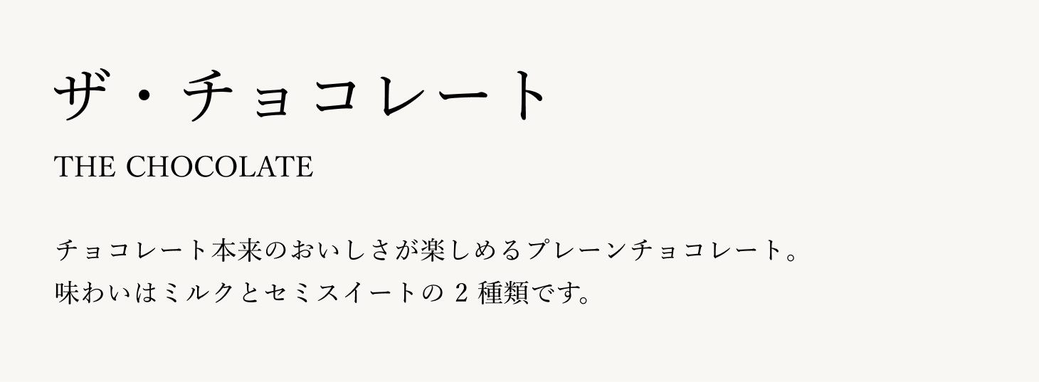 チョコレート本来のおいしさが楽しめるプレーンチョコレート。味わいはミルクとセミスイートの 2 種類です。